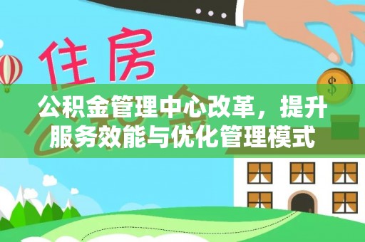 华阴公积金管理中心改革，提升服务效能与优化管理模式
