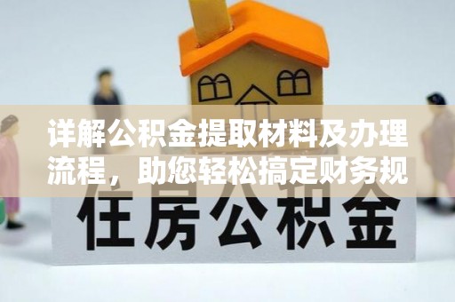 华阴详解公积金提取材料及办理流程，助您轻松搞定财务规划