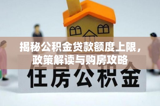 华阴揭秘公积金贷款额度上限，政策解读与购房攻略