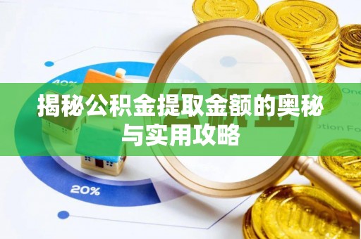 华阴揭秘公积金提取金额的奥秘与实用攻略