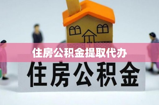 华阴住房公积金提取代办