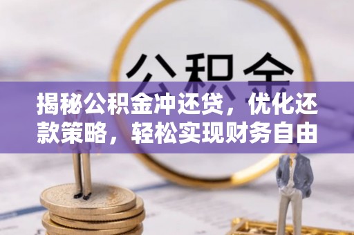 华阴揭秘公积金冲还贷，优化还款策略，轻松实现财务自由