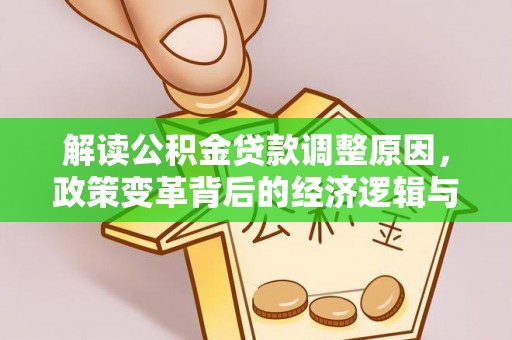 华阴解读公积金贷款调整原因，政策变革背后的经济逻辑与民生影响